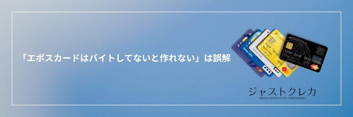 「エポスカードはバイトしてないと作れない」は誤解