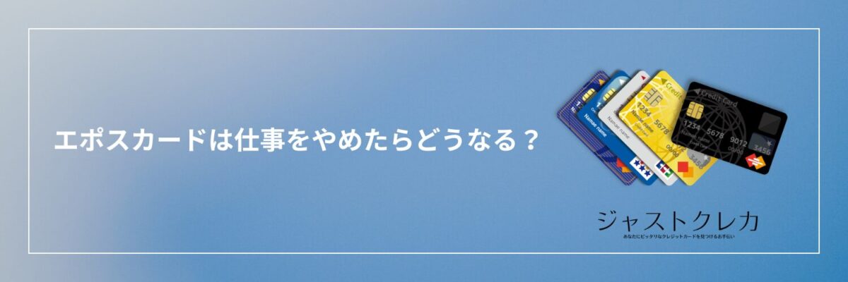 エポスカードは仕事をやめたらどうなる？